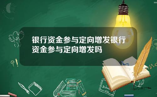 银行资金参与定向增发银行资金参与定向增发吗