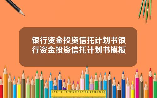 银行资金投资信托计划书银行资金投资信托计划书模板