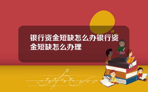 银行资金短缺怎么办银行资金短缺怎么办理