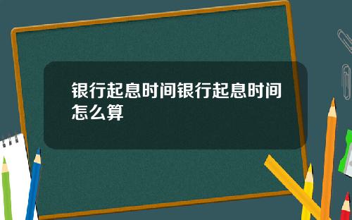 银行起息时间银行起息时间怎么算