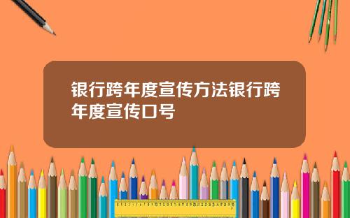 银行跨年度宣传方法银行跨年度宣传口号