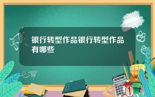 银行转型作品银行转型作品有哪些