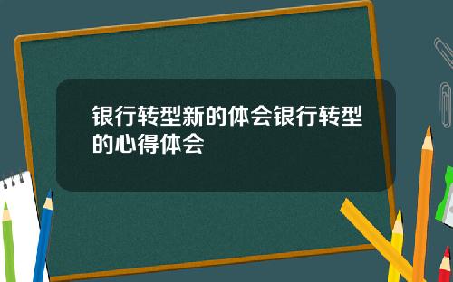 银行转型新的体会银行转型的心得体会