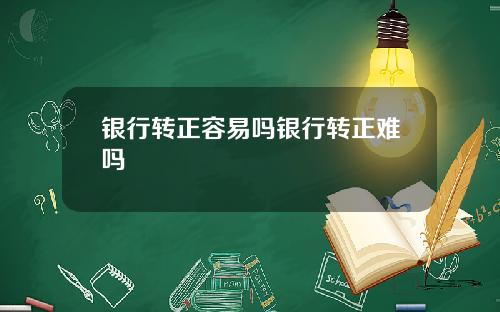 银行转正容易吗银行转正难吗