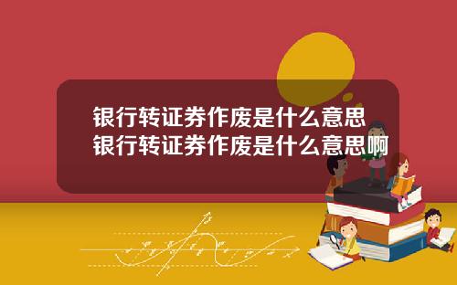 银行转证券作废是什么意思银行转证券作废是什么意思啊