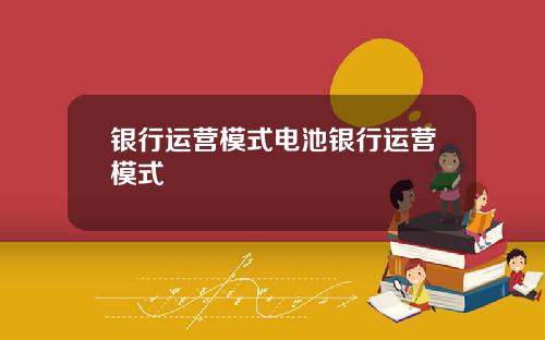银行运营模式电池银行运营模式
