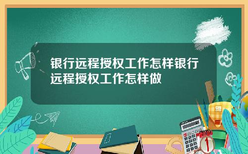 银行远程授权工作怎样银行远程授权工作怎样做