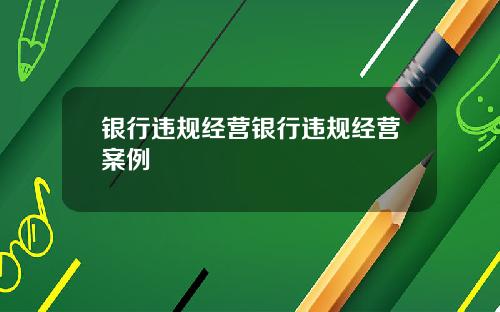 银行违规经营银行违规经营案例