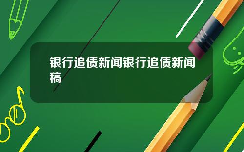 银行追债新闻银行追债新闻稿