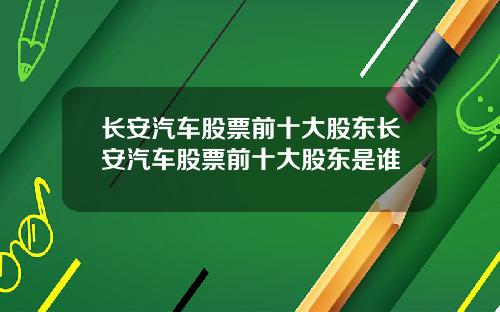 长安汽车股票前十大股东长安汽车股票前十大股东是谁
