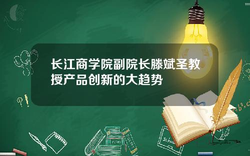长江商学院副院长滕斌圣教授产品创新的大趋势