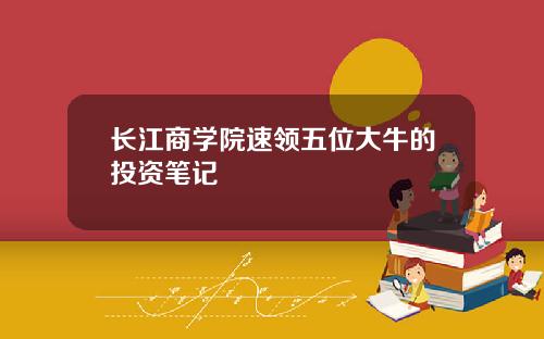 长江商学院速领五位大牛的投资笔记