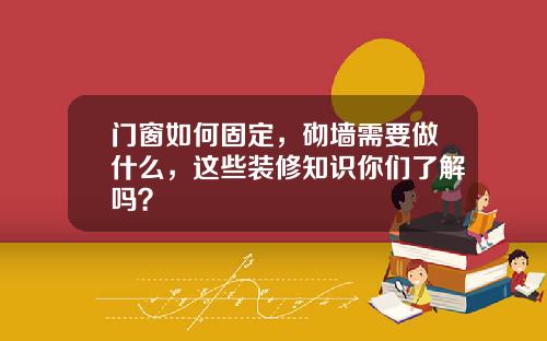 门窗如何固定,砌墙需要做什么,这些装修知识你们了解吗?