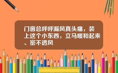 门窗总呼呼漏风真头痛,装上这个小东西,立马暖和起来、密不透风