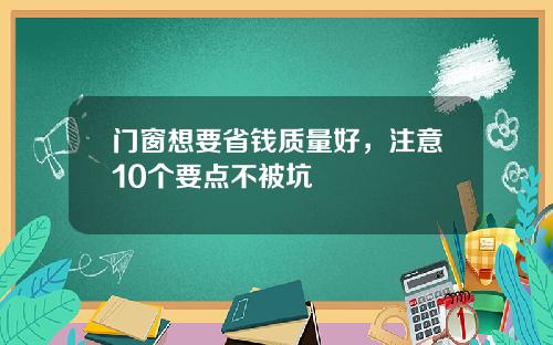 门窗想要省钱质量好,注意10个要点不被坑
