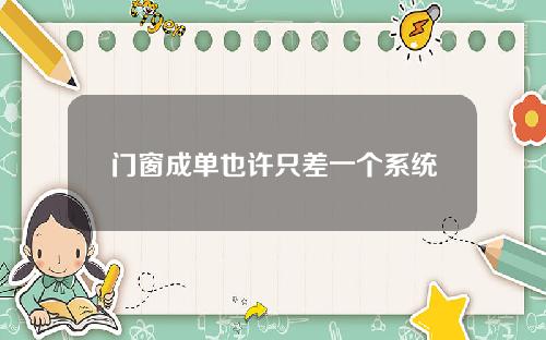 门窗成单也许只差一个系统