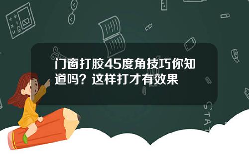 门窗打胶45度角技巧你知道吗?这样打才有效果