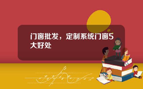 门窗批发,定制系统门窗5大好处