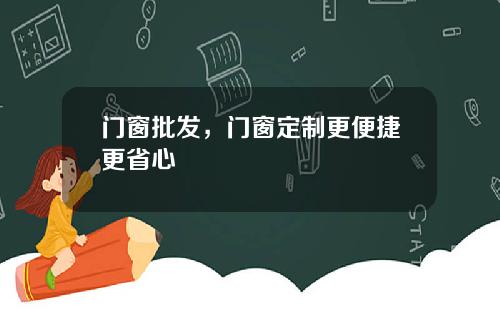 门窗批发,门窗定制更便捷更省心