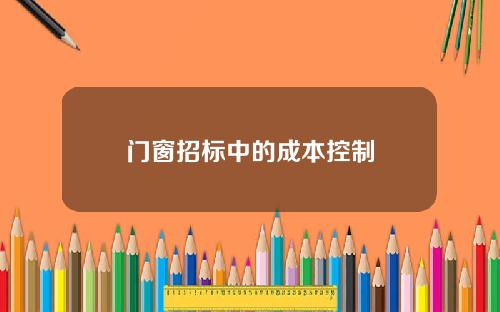 门窗招标中的成本控制