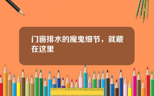 门窗排水的魔鬼细节,就藏在这里
