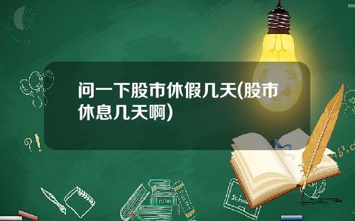 问一下股市休假几天(股市休息几天啊)