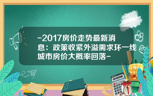 -2017房价走势最新消息:政策收紧外溢需求环一线城市房价大概率回落-