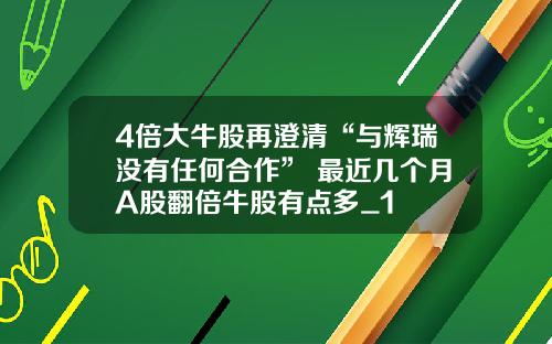 4倍大牛股再澄清“与辉瑞没有任何合作” 最近几个月A股翻倍牛股有点多_1