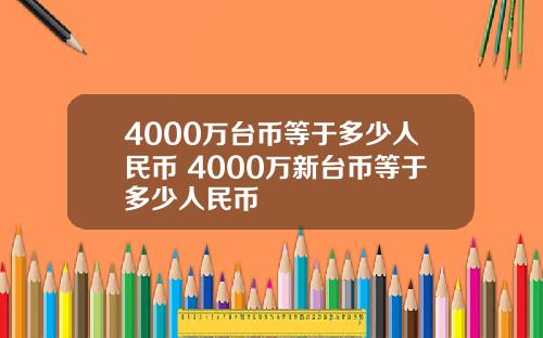 4000万台币等于多少人民币 4000万新台币等于多少人民币