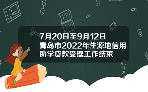 7月20日至9月12日 青岛市2022年生源地信用助学贷款受理工作结束