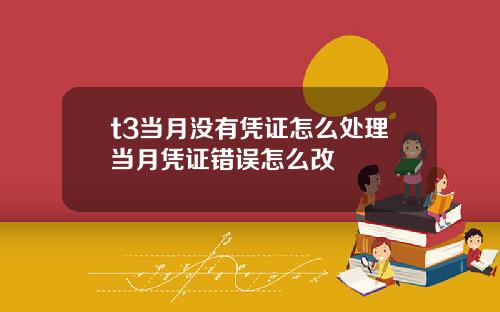 t3当月没有凭证怎么处理当月凭证错误怎么改