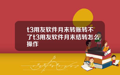 t3用友软件月末转账转不了t3用友软件月末结转怎么操作