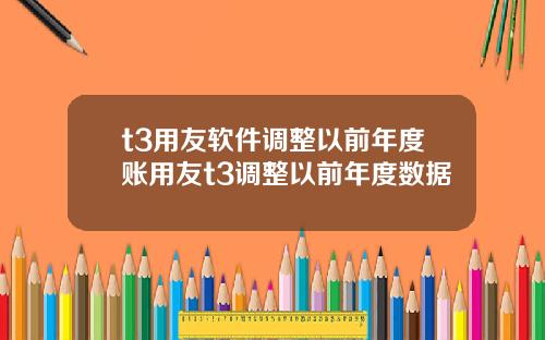 t3用友软件调整以前年度账用友t3调整以前年度数据
