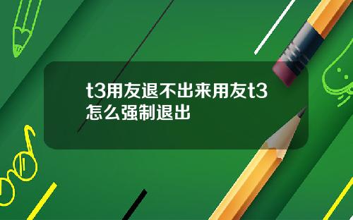 t3用友退不出来用友t3怎么强制退出