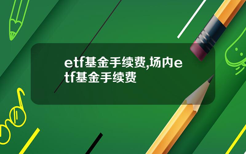 etf基金手续费,场内etf基金手续费