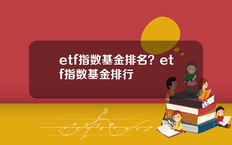 etf指数基金排名？etf指数基金排行
