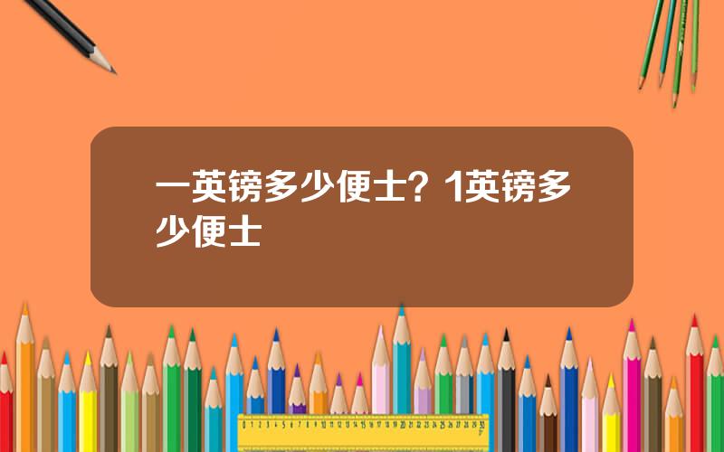 一英镑多少便士？1英镑多少便士