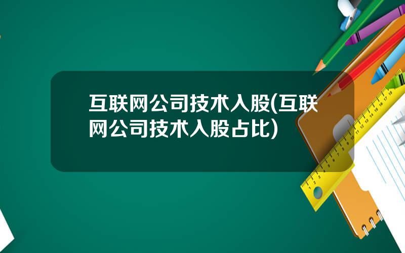 互联网公司技术入股(互联网公司技术入股占比)