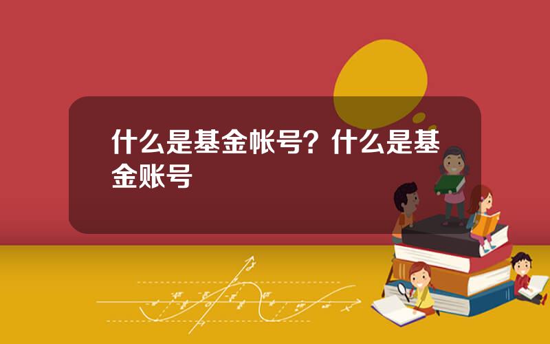什么是基金帐号？什么是基金账号