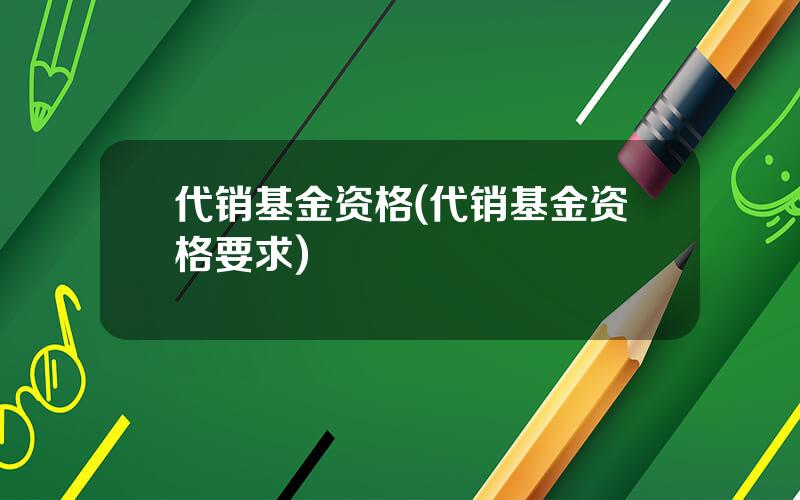 代销基金资格(代销基金资格要求)