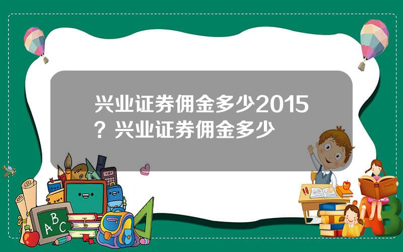 兴业证券佣金多少2015？兴业证券佣金多少