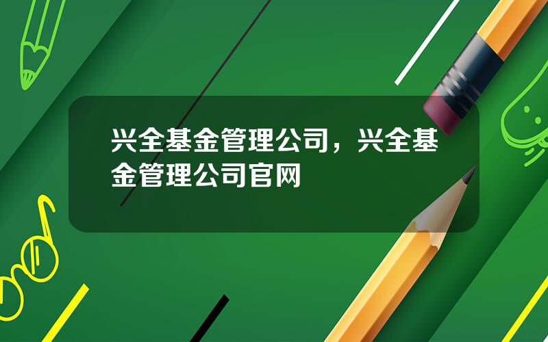 兴全基金管理公司，兴全基金管理公司官网