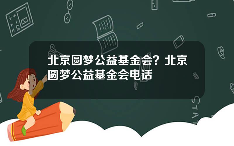 北京圆梦公益基金会？北京圆梦公益基金会电话