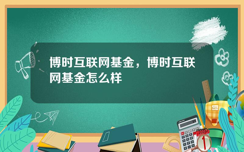 博时互联网基金，博时互联网基金怎么样