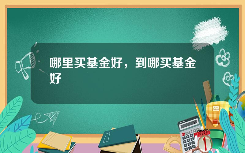 哪里买基金好，到哪买基金好
