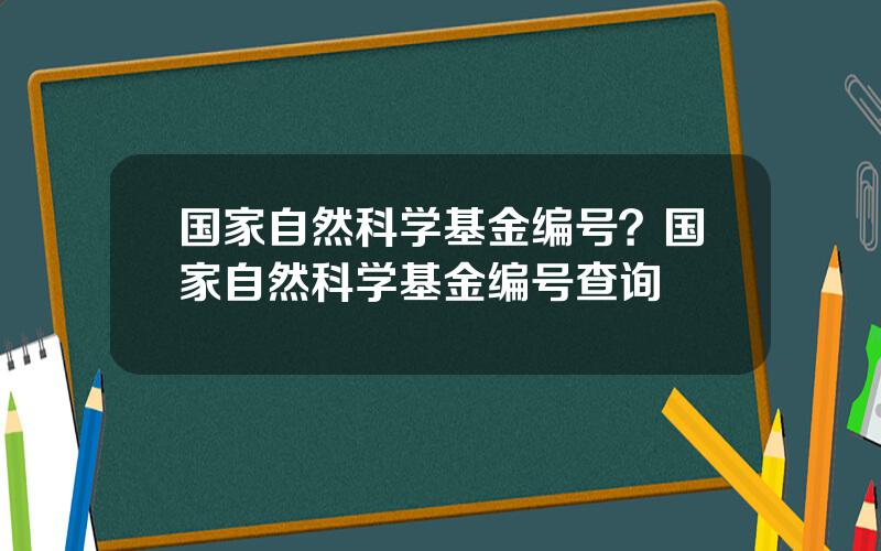 国家自然科学基金编号？国家自然科学基金编号查询
