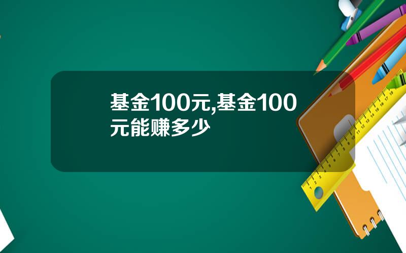基金100元,基金100元能赚多少
