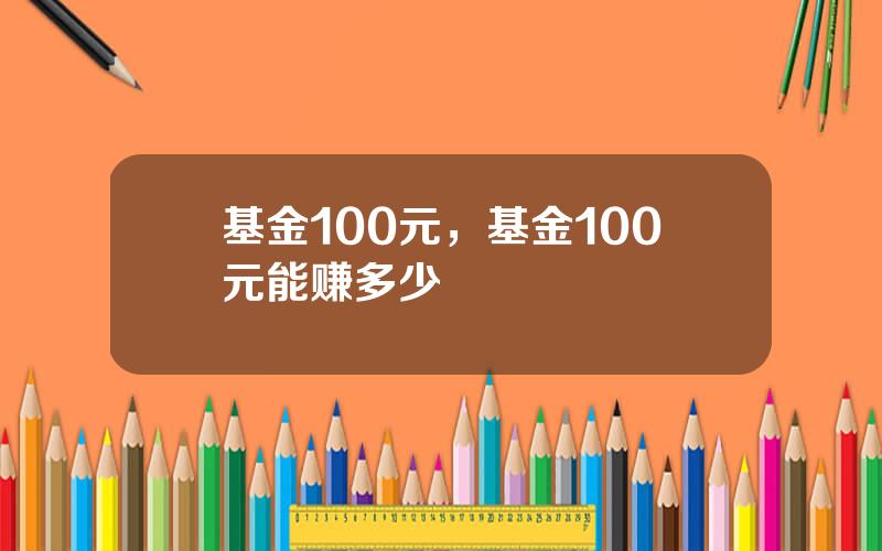 基金100元，基金100元能赚多少