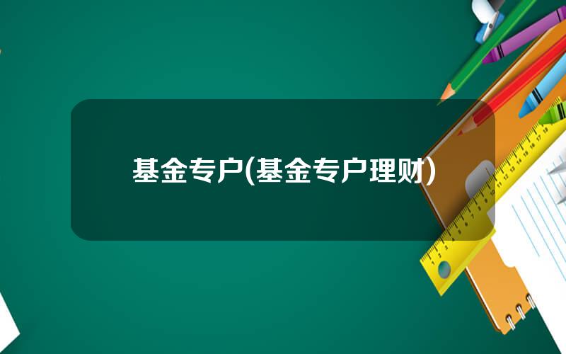 基金专户(基金专户理财)