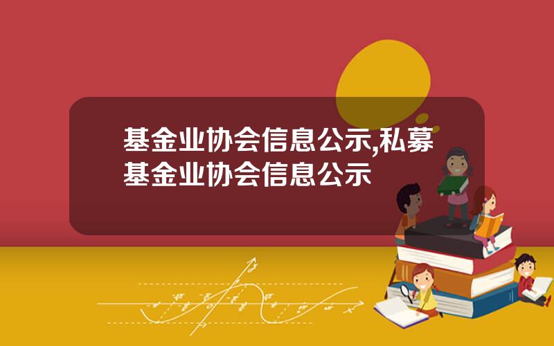 基金业协会信息公示,私募基金业协会信息公示